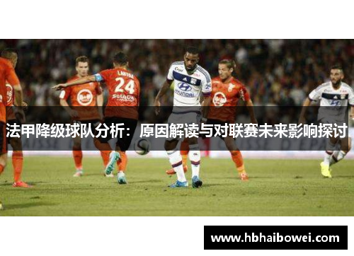 法甲降级球队分析：原因解读与对联赛未来影响探讨