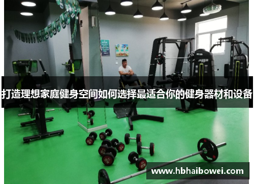打造理想家庭健身空间如何选择最适合你的健身器材和设备
