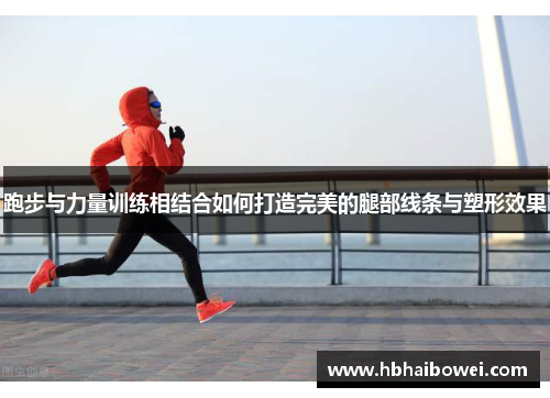 跑步与力量训练相结合如何打造完美的腿部线条与塑形效果