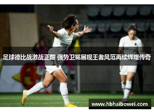 足球德比战激战正酣 强势卫冕展现王者风范再续辉煌传奇