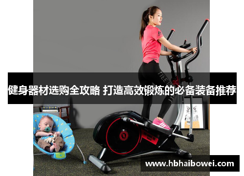 健身器材选购全攻略 打造高效锻炼的必备装备推荐