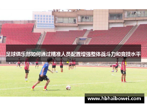 足球俱乐部如何通过精准人员配置增强整体战斗力和竞技水平